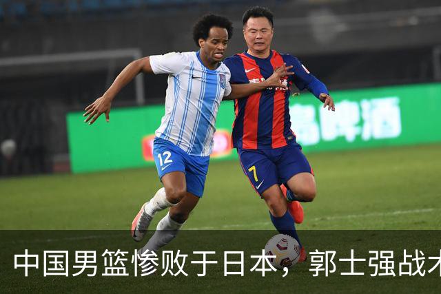 中国男篮惨败于日本，郭士强战术遭全方位质疑