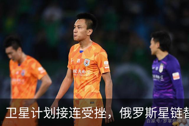 卫星计划接连受挫，俄罗斯星链替代项目面临困境