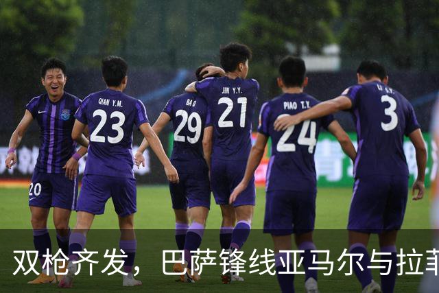 双枪齐发，巴萨锋线亚马尔与拉菲尼亚火力全开
