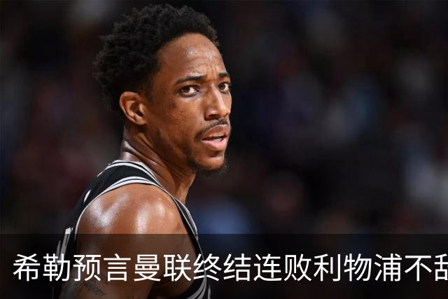 希勒预言曼联终结连败利物浦不敌伯恩茅斯，热刺仍未尝胜绩