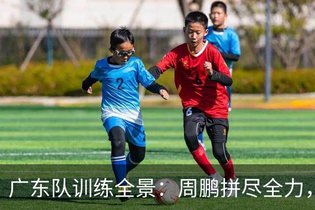 广东队训练全景：周鹏拼尽全力，陈家政身材变革，徐杰轻松搞笑