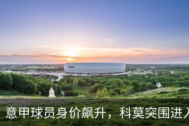 意甲球员身价飙升，科莫突围进入全球前20
