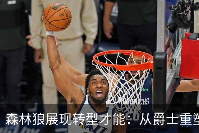 森林狼展现转型才能：从爵士重塑沃克与威廉姆斯