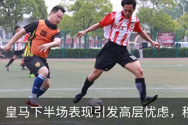 皇马下半场表现引发高层忧虑，穆帅面临解决困境的压力