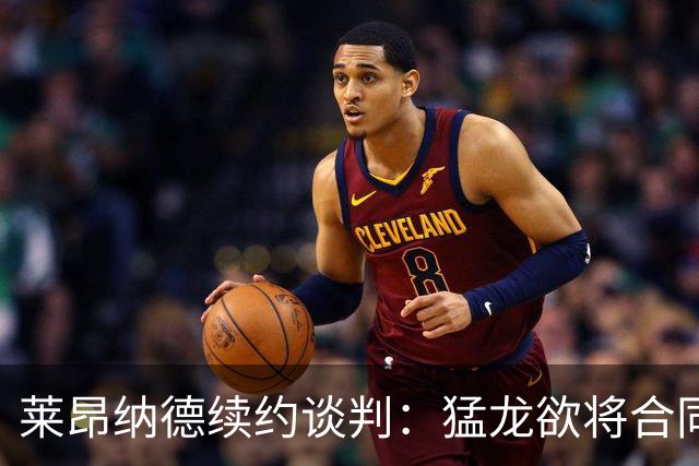 莱昂纳德续约谈判：猛龙欲将合同压至1亿以下