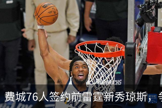 费城76人签约前雷霆新秀琼斯，争夺双向合同的机会来临