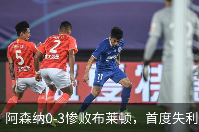 阿森纳0-3惨败布莱顿，首度失利引发关注