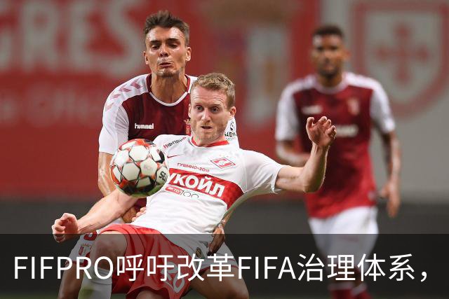 FIFPRO呼吁改革FIFA治理体系，以赋予球员和俱乐部更多权利